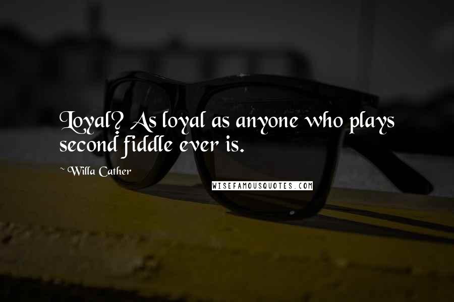 Willa Cather Quotes: Loyal? As loyal as anyone who plays second fiddle ever is.