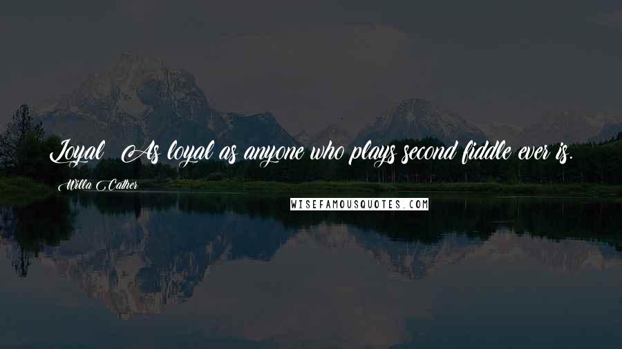 Willa Cather Quotes: Loyal? As loyal as anyone who plays second fiddle ever is.