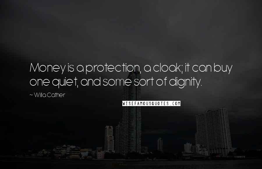 Willa Cather Quotes: Money is a protection, a cloak; it can buy one quiet, and some sort of dignity.