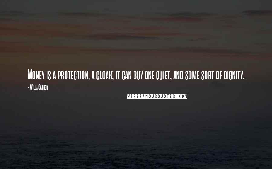 Willa Cather Quotes: Money is a protection, a cloak; it can buy one quiet, and some sort of dignity.