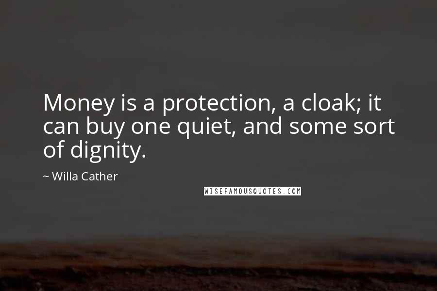 Willa Cather Quotes: Money is a protection, a cloak; it can buy one quiet, and some sort of dignity.