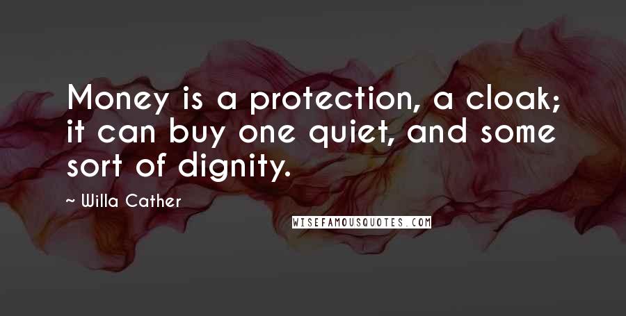 Willa Cather Quotes: Money is a protection, a cloak; it can buy one quiet, and some sort of dignity.