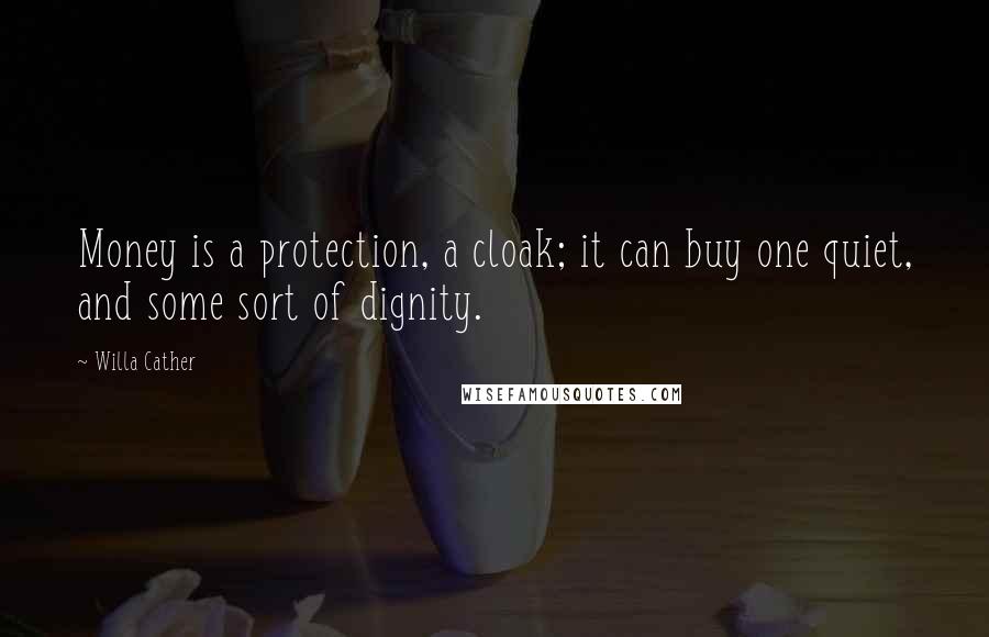 Willa Cather Quotes: Money is a protection, a cloak; it can buy one quiet, and some sort of dignity.