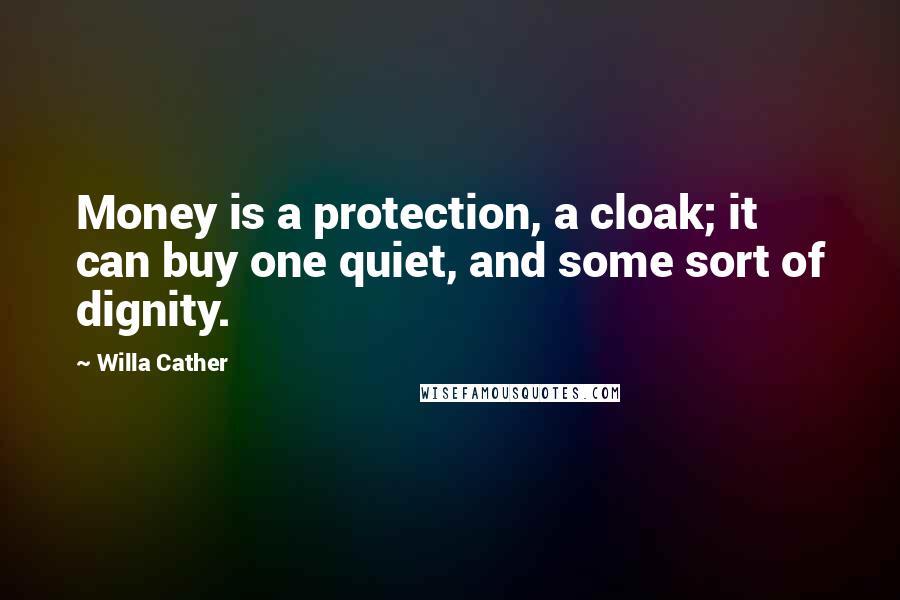 Willa Cather Quotes: Money is a protection, a cloak; it can buy one quiet, and some sort of dignity.