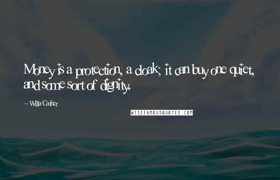 Willa Cather Quotes: Money is a protection, a cloak; it can buy one quiet, and some sort of dignity.