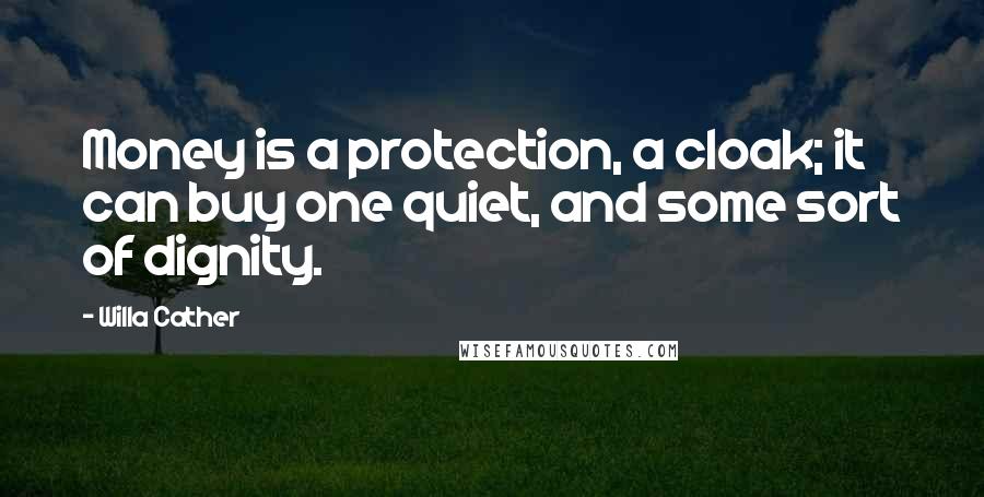 Willa Cather Quotes: Money is a protection, a cloak; it can buy one quiet, and some sort of dignity.