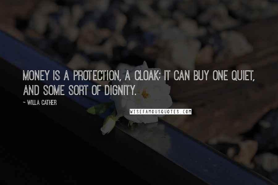 Willa Cather Quotes: Money is a protection, a cloak; it can buy one quiet, and some sort of dignity.