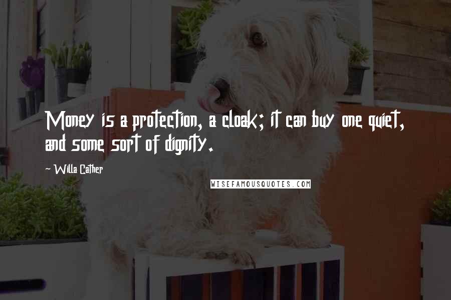 Willa Cather Quotes: Money is a protection, a cloak; it can buy one quiet, and some sort of dignity.