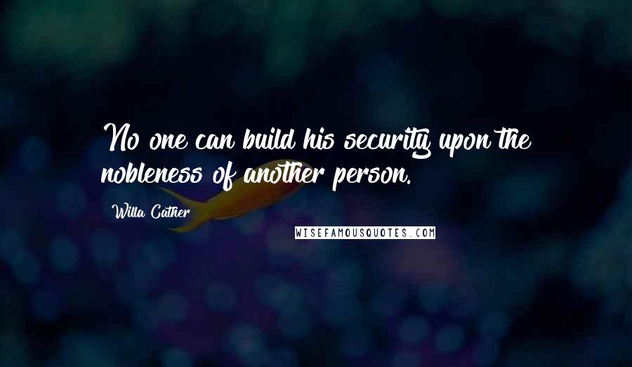 Willa Cather Quotes: No one can build his security upon the nobleness of another person.
