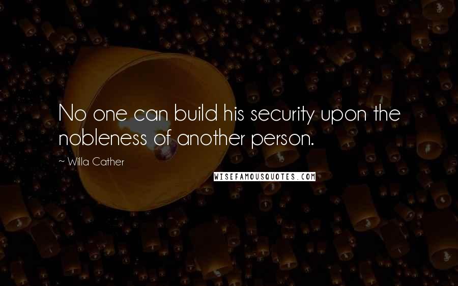 Willa Cather Quotes: No one can build his security upon the nobleness of another person.