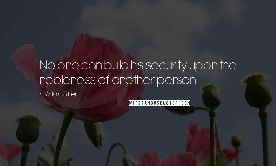 Willa Cather Quotes: No one can build his security upon the nobleness of another person.