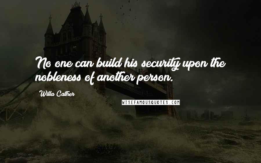 Willa Cather Quotes: No one can build his security upon the nobleness of another person.