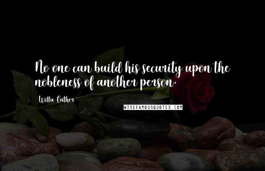 Willa Cather Quotes: No one can build his security upon the nobleness of another person.