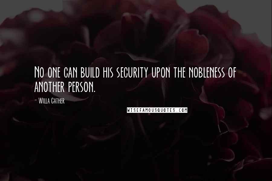 Willa Cather Quotes: No one can build his security upon the nobleness of another person.