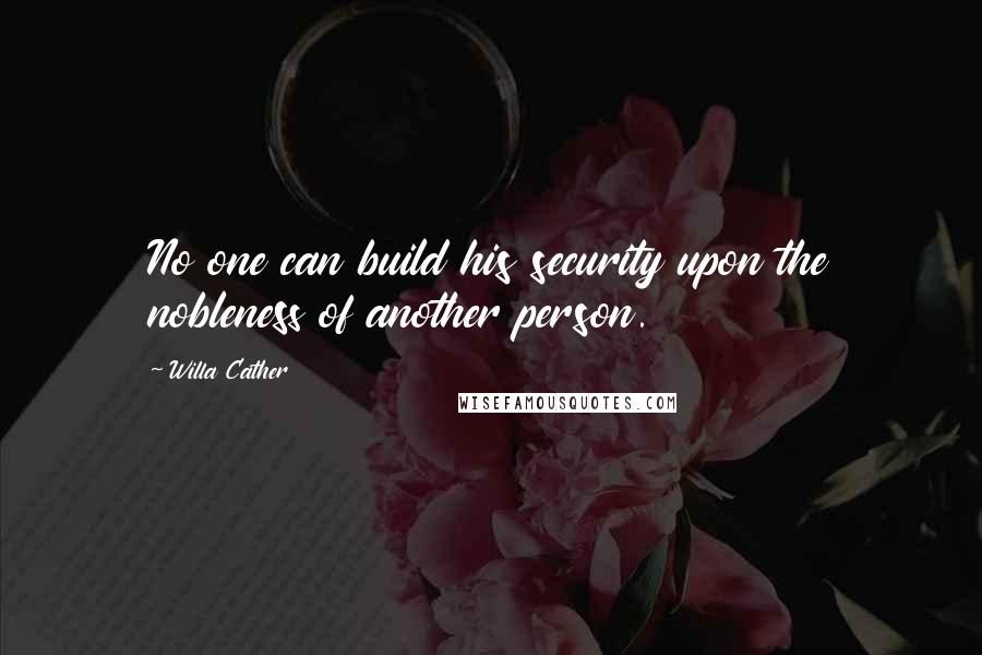 Willa Cather Quotes: No one can build his security upon the nobleness of another person.