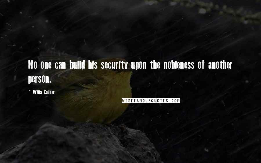 Willa Cather Quotes: No one can build his security upon the nobleness of another person.