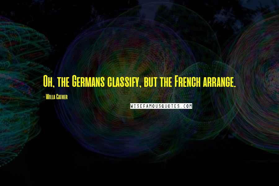 Willa Cather Quotes: Oh, the Germans classify, but the French arrange.