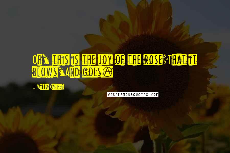 Willa Cather Quotes: Oh, this is the joy of the rose;That it blows,And goes.