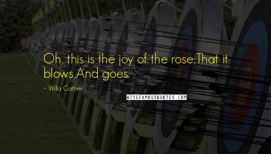 Willa Cather Quotes: Oh, this is the joy of the rose;That it blows,And goes.