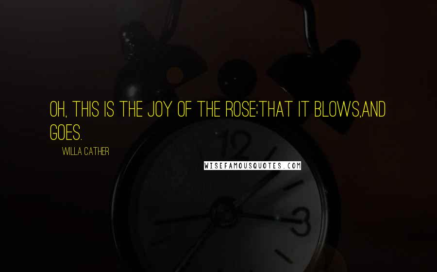 Willa Cather Quotes: Oh, this is the joy of the rose;That it blows,And goes.