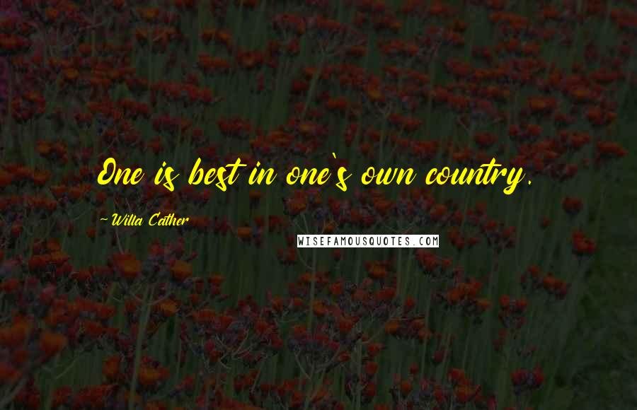 Willa Cather Quotes: One is best in one's own country.