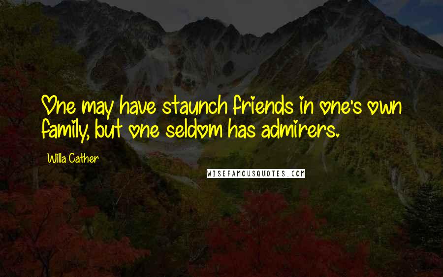 Willa Cather Quotes: One may have staunch friends in one's own family, but one seldom has admirers.