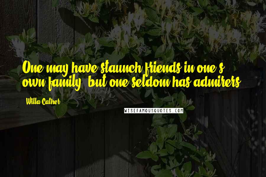 Willa Cather Quotes: One may have staunch friends in one's own family, but one seldom has admirers.