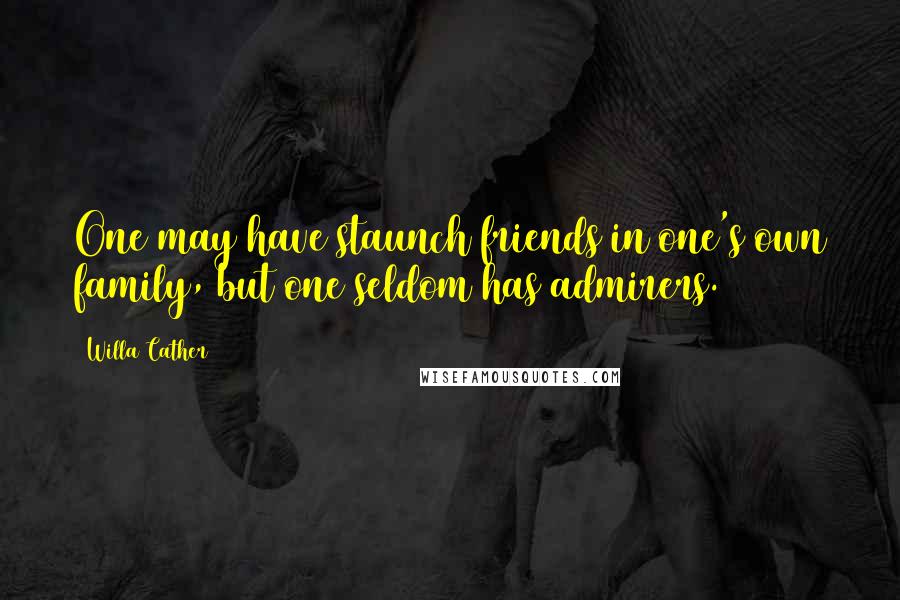 Willa Cather Quotes: One may have staunch friends in one's own family, but one seldom has admirers.