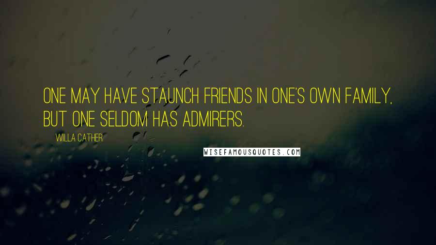 Willa Cather Quotes: One may have staunch friends in one's own family, but one seldom has admirers.