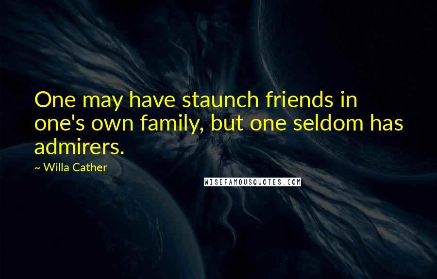 Willa Cather Quotes: One may have staunch friends in one's own family, but one seldom has admirers.