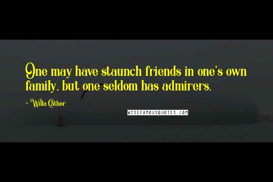 Willa Cather Quotes: One may have staunch friends in one's own family, but one seldom has admirers.