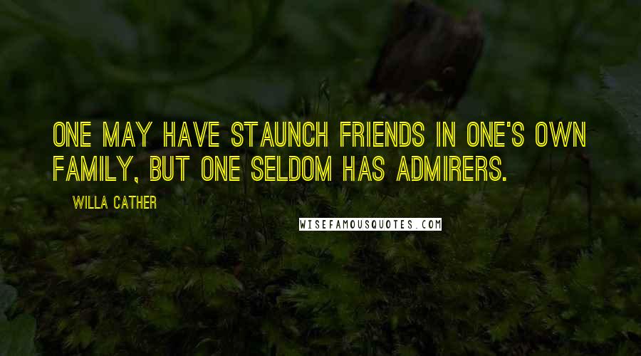 Willa Cather Quotes: One may have staunch friends in one's own family, but one seldom has admirers.