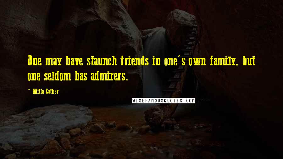 Willa Cather Quotes: One may have staunch friends in one's own family, but one seldom has admirers.