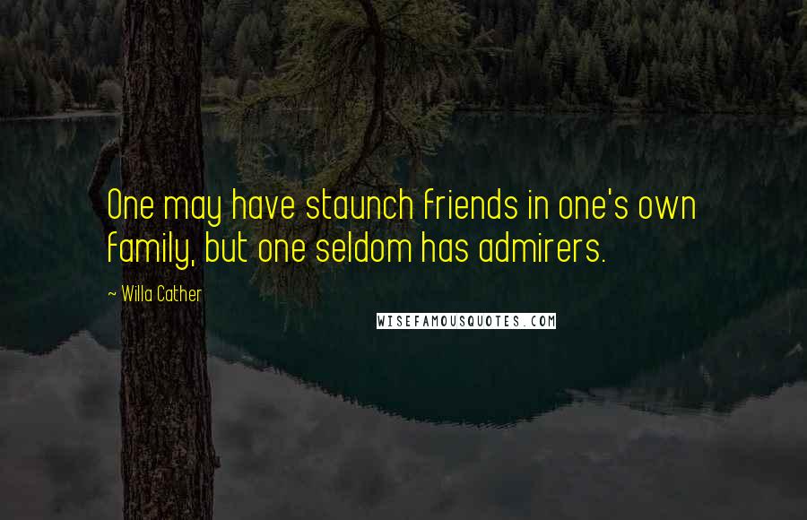 Willa Cather Quotes: One may have staunch friends in one's own family, but one seldom has admirers.