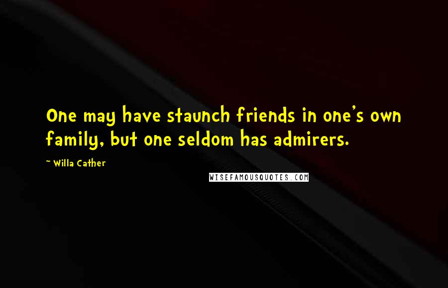 Willa Cather Quotes: One may have staunch friends in one's own family, but one seldom has admirers.