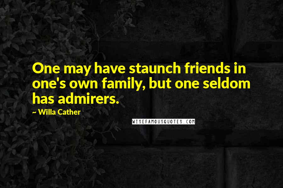 Willa Cather Quotes: One may have staunch friends in one's own family, but one seldom has admirers.