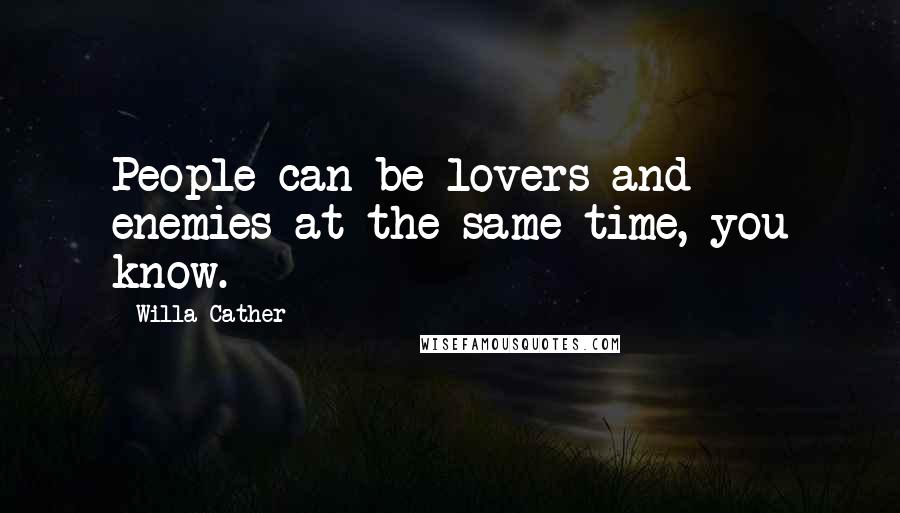 Willa Cather Quotes: People can be lovers and enemies at the same time, you know.