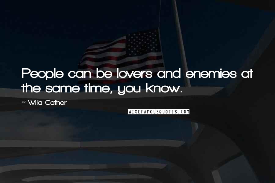 Willa Cather Quotes: People can be lovers and enemies at the same time, you know.