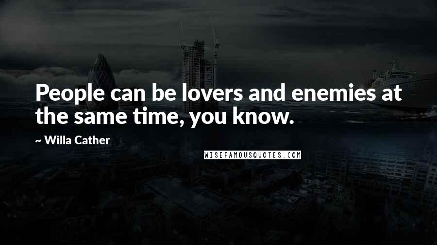 Willa Cather Quotes: People can be lovers and enemies at the same time, you know.