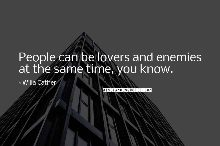 Willa Cather Quotes: People can be lovers and enemies at the same time, you know.