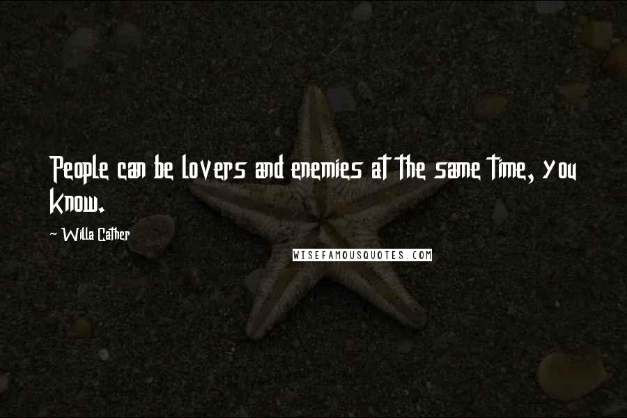 Willa Cather Quotes: People can be lovers and enemies at the same time, you know.