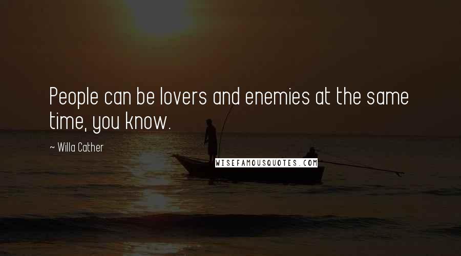 Willa Cather Quotes: People can be lovers and enemies at the same time, you know.