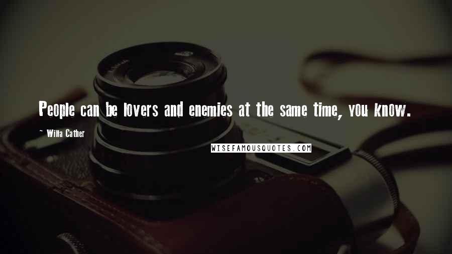 Willa Cather Quotes: People can be lovers and enemies at the same time, you know.