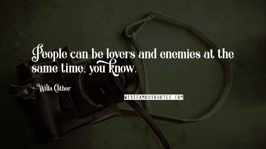 Willa Cather Quotes: People can be lovers and enemies at the same time, you know.