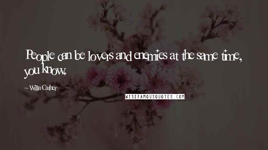 Willa Cather Quotes: People can be lovers and enemies at the same time, you know.