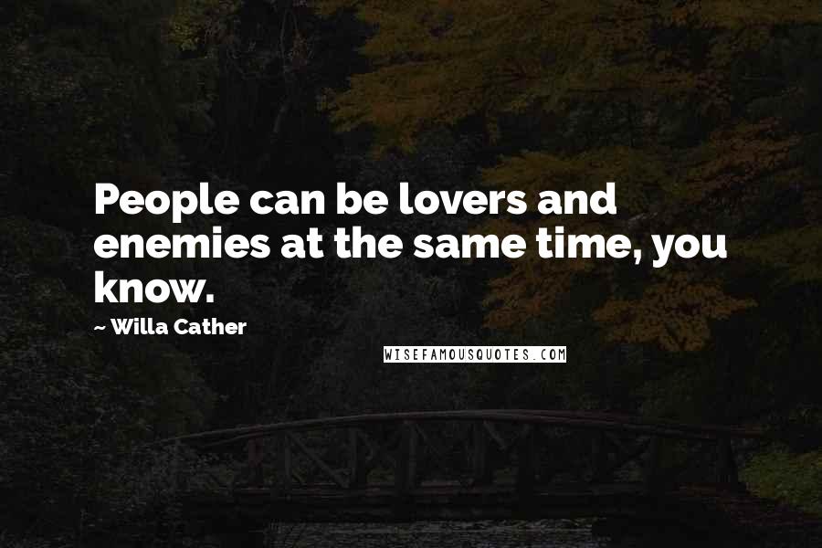 Willa Cather Quotes: People can be lovers and enemies at the same time, you know.