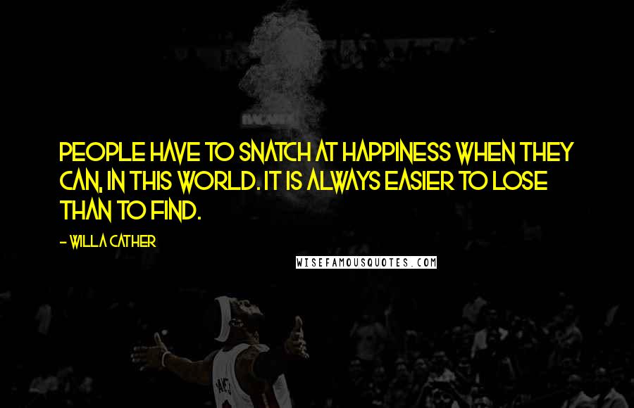 Willa Cather Quotes: People have to snatch at happiness when they can, in this world. It is always easier to lose than to find.