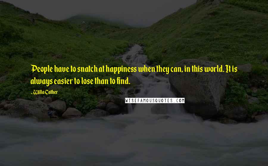 Willa Cather Quotes: People have to snatch at happiness when they can, in this world. It is always easier to lose than to find.