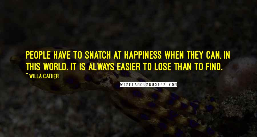 Willa Cather Quotes: People have to snatch at happiness when they can, in this world. It is always easier to lose than to find.