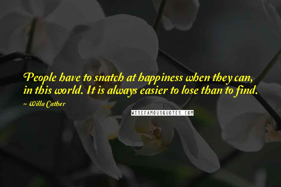 Willa Cather Quotes: People have to snatch at happiness when they can, in this world. It is always easier to lose than to find.